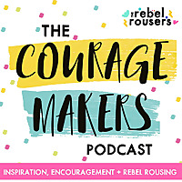 The Couragemakers Podcast | Encouragement, Inspiration & Rebel Rousing for Mission Driven Doers, Mak