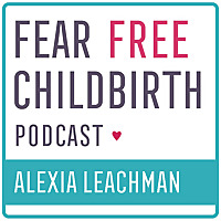 Fear Free Childbirth Podcast with Alexia Leachman