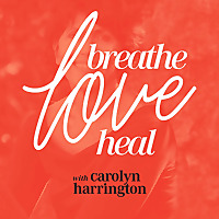 Breathe, Love, Heal with Carolyn Harrington | Finding Joy By Feeling Great