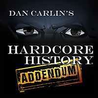 Dan Carlin's Hardcore History: Addendum