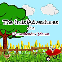 The (mis)Adventures of a Homesteadin&#39; Mama
