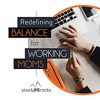 Redefining Balance for Working Mom Podcast by Your Life Rocks