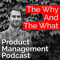 The Why And The What Product Management Podcast