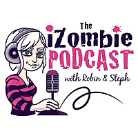 The iZombie Podcast with Robin & Steph