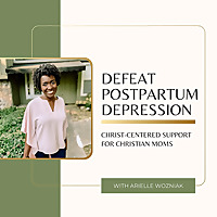 Defeat Postpartum Depression: Christ-Centered Support for Christian Moms