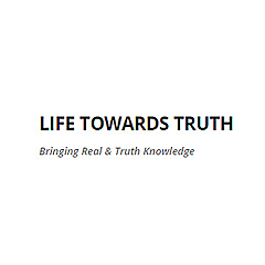 LIFE TOWARDS TRUTH | Bringing Real & Truth Knowledge