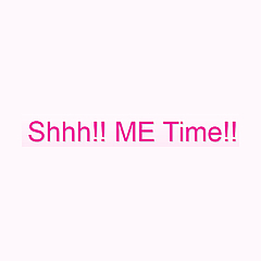Shhh!! ME Time!!