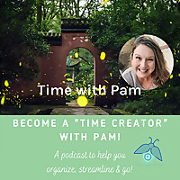 Be a Time Creator with Pam - A Podcast to help you organize, streamline and go!