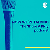 NOW WE´RE TALKING. The Share & Play podcast