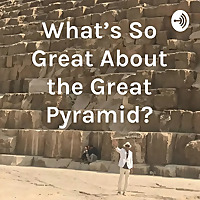 What's So Great About the Great Pyramid What's So Great About the Great Pyramid