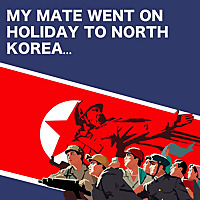 My Mate Went On Holiday to North Korea…