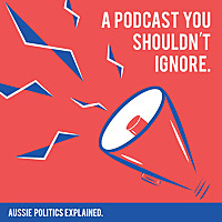 A Podcast You Shouldn't Ignore: Aussie Politics Explained