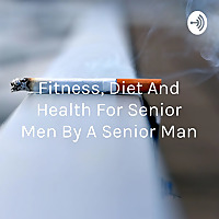 Fitness, Diet And Health For Senior Men By A Senior Man