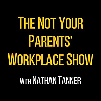 The Not Your Parents' Workplace Show with Nathan Tanner