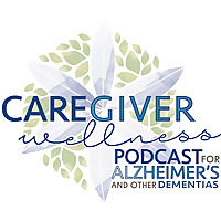 Caregiver Wellness Podcast For Alzheimer's And Other Dementias
