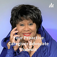 Your Proactive Caregiver Advocate Podcast: Dr. Cynthia Speaks!