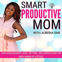 The Smart Productive Mom Podcast - Time management, Self improvement, Work from home, Intentional li