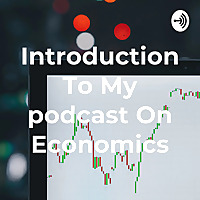Introduction To My podcast On Economics