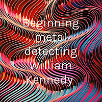 Beginning metal detecting William Kennedy