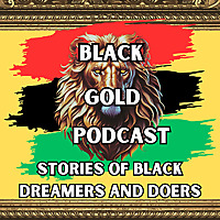 Black Gold Podcast: Stories of Black Dreamers and Doers