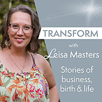 Transform with Leisa Masters: Stories of business, birth and life