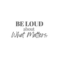 Be Loud About What Matters Podcast