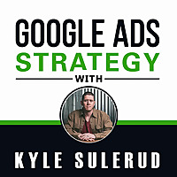 Google Ads Strategy with Kyle Sulerud