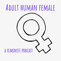 Adult Human Female - A Feminist Podcast