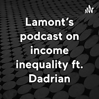 Lamont's podcast on income inequality ft. Dadrian