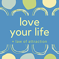Love Your Life + Law of Attraction