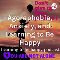 Agoraphobia, Anxiety, and Learning to Be Happy