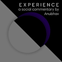 EXPERIENCE | a social commentary by Anubhav