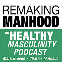 Remaking Manhood: The Healthy Masculinity Podcast