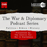 The War & Diplomacy Podcast: From the Centre for War and Diplomacy at Lancaster University