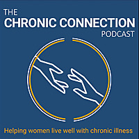 The Chronic Connection Podcast: Helping Women Live Well with Chronic Illness