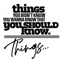 Things You Didn't Know You Wanna Know That You Should Know