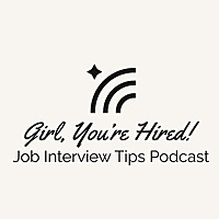 Girl, You're Hired: Job Interview Tips Podcast
