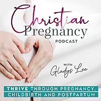 The Christian Pregnancy Podcast - Childbirth, Postpartum, New Mom, Miscarriage, Healthy Pregnancy
