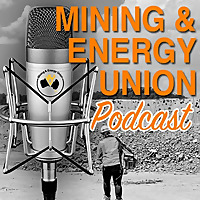 The Mining And Energy Union Podcast