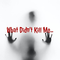 What Didn't Kill Me