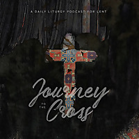 Journey to the Cross: A Daily Liturgy Podcast for Lent