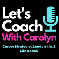 Let's Coach with Carolyn - Career Strategist, Leadership and Life Coach
