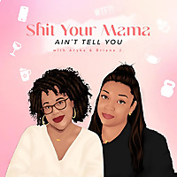 Shit Your Mama Ain't Tell You with Aryka & Briana J