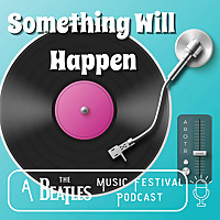 Something Will Happen: A Beatles Music Festival Podcast
