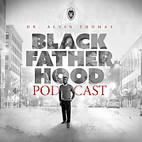 Black Fatherhood Podcast with Dr. Alvin Thomas