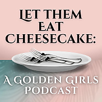 Let Them Eat Cheesecake: A Golden Girls Podcast