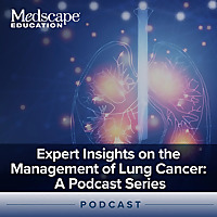 Expert Insights on the Management of Lung Cancer: A Podcast Series