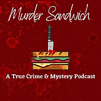 Murder Sandwich: A True Crime & Mystery Podcast