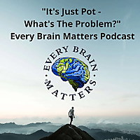 'It's Just Pot - What's The Problem?' - The Every Brain Matters Podcast