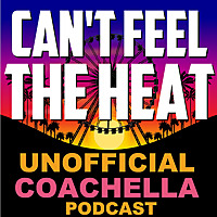 Can't Feel The Heat- Unofficial Coachella Podcast